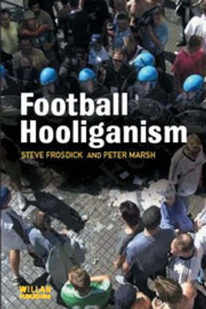 Football Hooliganism; Steve Frosdick, Peter Marsh; 2005