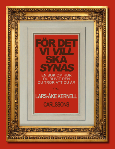 För det vi vill ska synas : en bok om hur du blivit den du tror att du är; Lars-Åke Kernell; 2013