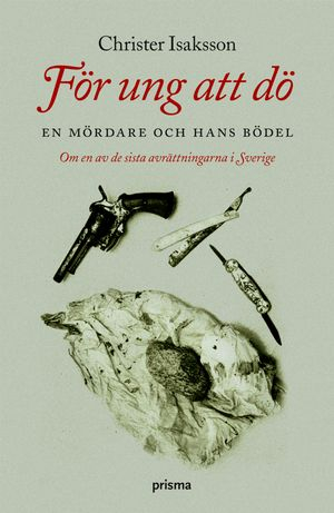 För ung att dö : en mördare och hans bödel - om en av de sista avrättningarna i Sverige; Christer Isaksson; 2007