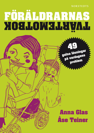 Föräldrarnas tvärtemotbok : 49 galna lösningar på vardagens problem; Åse Teiner, Anna Glas; 2010