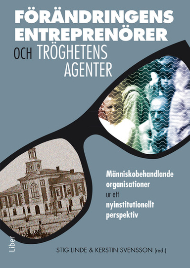 Förändringens entreprenörer och tröghetens agenter : människobehandlande organisationer ur ett nyinstitutionellt perspektiv; Stig Linde, Kerstin Svensson; 2013