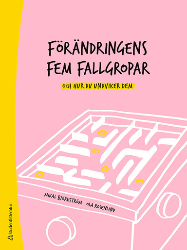 Förändringens fem fallgropar - och hur du undviker dem - En handbok för chefer och förändringsledare; Mikal Björkström, Ola Rosenlind; 2021