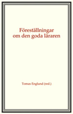 Föreställningar om den goda läraren; Tomas Englund, Lars Erikson, Owe Lindberg, Agneta Linné, Jan Morawski, Kerstin Skog-Östlin, Ninni Wahlström, Matilda Wiklund; 2012