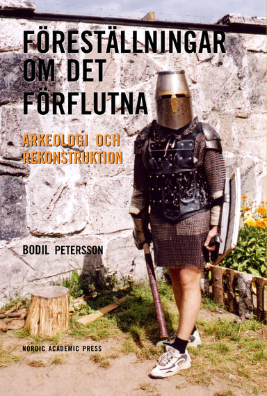 Föreställningar om det förflutna : arkeologi och rekonstruktion; Bodil Petersson; 2017