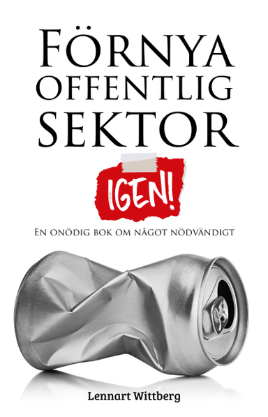 Förnya offentlig sektor : igen!; Lennart Wittberg; 2021