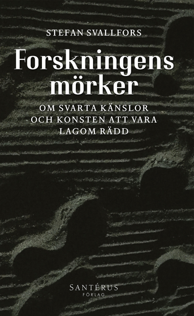 Forskningens mörker: Om svarta känslor och konsten att vara lagom rädd; Stefan Svallfors; 2018