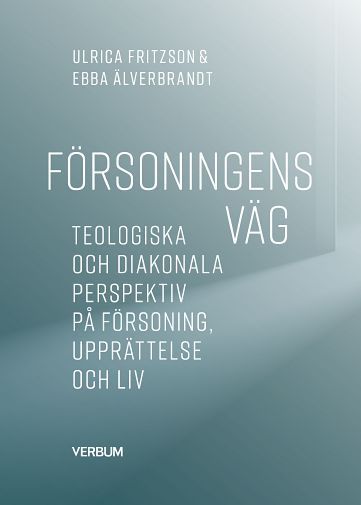 Försoningens väg : teologiska och diakonala perspektiv på försoning, upprättelse och liv; Ulrica Fritzson, Ebba Älverbrandt; 2022