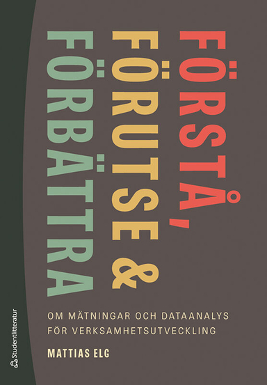 Förstå, förutse och förbättra - - om mätningar och dataanalys för verksamhetsutveckling; Mattias Elg; 2022