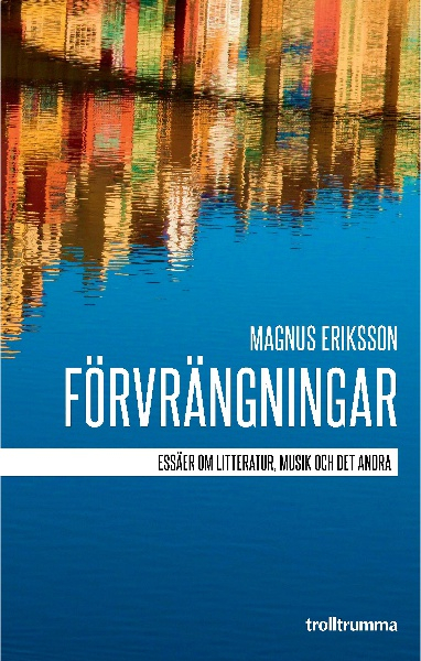 Förvrängningar : essäer om litteratur, musik och det andra; Magnus Eriksson; 2017