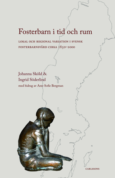 Fosterbarn i tid och rum : lokal och regional variation i svensk fosterbarnsvård cirka 1850-2000; Johanna Sköld, Ingrid Söderllind, Ann-Sofie Bergman; 2014