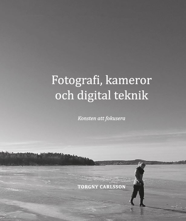 Fotografi, kameror och digital teknik : konsten att fokusera; Torgny Carlsson; 2019