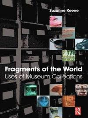 Fragments of the world : uses of museum collections; Suzanne Keene; 2005