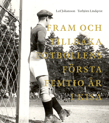 Fram och tillbaka. Fotbollens första femtio år i Kisa 1906-1955; Leif Johansson, Torbjörn Lindqvist; 2015