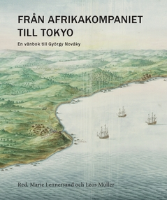 Från Afrikakompaniet till Tokyo : En vänbok till György Nováky; Karin Kvist Geverts, Marie Lennersand, Esbjörn Larsson, Leos Müller, Lars M. Andersson, Holger Weiss, Fredrik Lilja, Stefan Lundblad, Fredrik Thisner; 2017