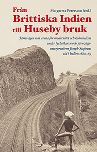 Från Brittiska Indien till Huseby bruk : Järnvägen som arena för modernitet; Margareta Petersson, Henrik Chetan Aspengren, Alexander Bubb, Gunnel Cederlöf, Ingemar Gunnarsson, Radhika Krishnan, Dhiraj Kumar Nite; 2018