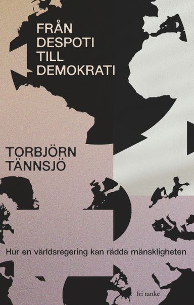 Från despoti till demokrati : hur en världsregering kan rädda mänskligheten; Torbjörn Tännsjö; 2024