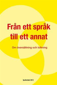 Från ett språk till ett annat : Om översättning och tolkning; Ingrid Almqvist, Språkrådet, Svenska språknämnden
(tidigare namn), Svenska språknämnden, Sverigefinska språknämnden
(tidigare namn), Sverigefinska språknämnden, Klarspråksgruppen
(tidigare namn), Klarspråksgruppen; 2013