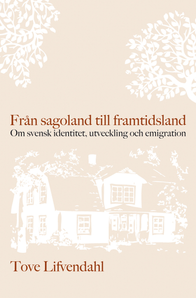 Från sagoland till framtidsland : om svensk identitet, utveckling och emigration; Tove Lifvendahl; 2011