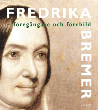 Fredrika Bremer - förebild och föregångare; Anita Widén, Fredrika Bremer, Årstasällskapet för Fredrika Bremer-studier; 2005