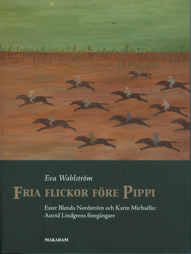 Fria flickor före Pippi : Ester Blenda Nordström och Karin Michaëlis : Astrid Lindgrens föregångare; Eva Wahlström; 2011