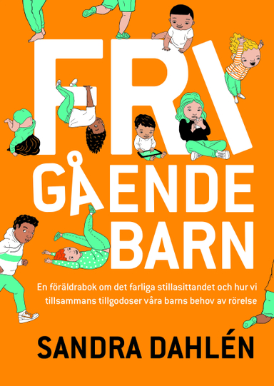 Frigående barn : en föräldrarbok om det ökade stillasittandet och hur vi tillsammans tillgodoser våra barns behov av rörelse; Sandra Dahlén; 2021