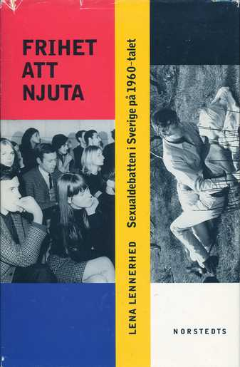 Frihet att njuta : sexualdebatten i Sverige på 1960-talet; Lena Lennerhed; 1994