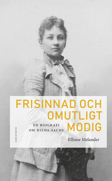 Frisinnad och omutligt modig : en biografi om Hilda Sachs; Ellinor Melander; 2018