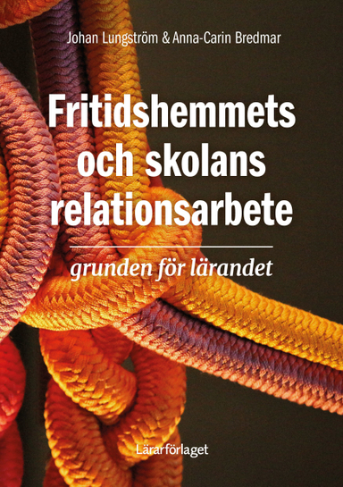 Fritidshemmets och skolans relationsarbete : grunden för lärandet; Johan Lungström, Anna-Carin Bredmar; 2023