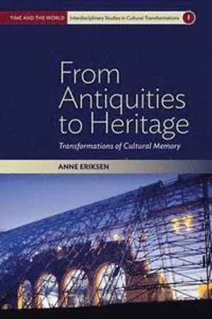 From Antiquities to Heritage; Anne Eriksen; 2016