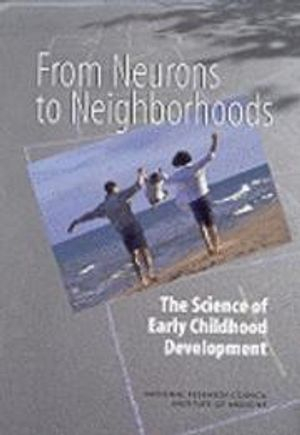 From Neurons to Neighborhoods; National Research Council, Institute of Medicine, Board on Children, Youth, and Families, Committee on Integrating the Science of Early Childhood Development; 2000