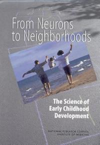 From Neurons to Neighborhoods; National Research Council, Institute of Medicine, Board on Children, Youth, and Families, Committee on Integrating the Science of Early Childhood Development; 2000