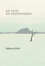 Gå vilse : en fälthandbok; Rebecca Solnit; 2012