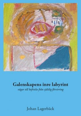 Galenskapens inre labyrint : vägar till befrielse från själslig förvirring; Johan Lagerbäck; 2014