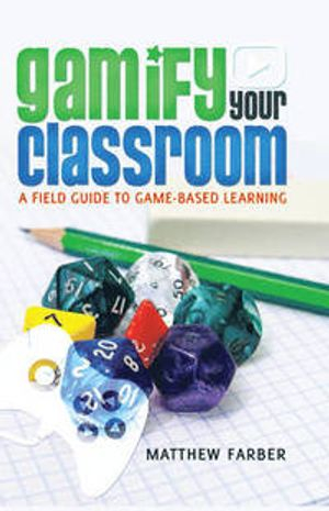 Gamify your classroom : a field guide to game-based learning; Matthew Farber; 2015