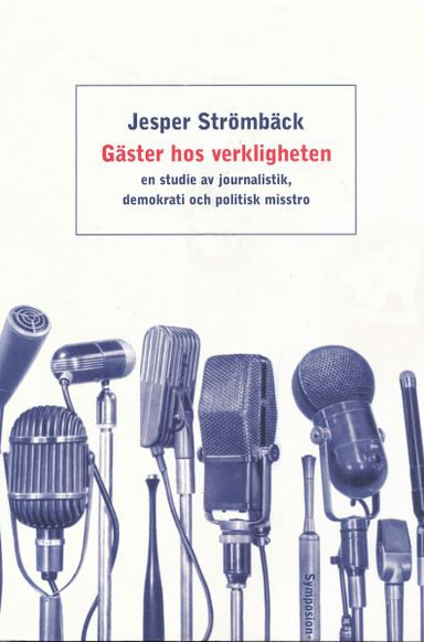 Gäster hos verkligheten : en studie av journalistik, demokrati och politisk; Jesper Strömbäck; 2001