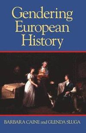 Gendering European History: 1780- 1920; Barbara Caine, Glenda Sluga; 2000