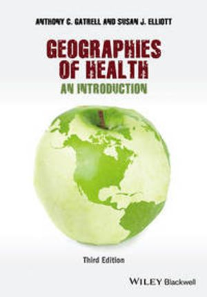 Geographies of Health: An Introduction; Anthony C. Gatrell, Susan J. Elliott; 2015