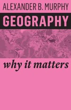 Geography, Why it matters; Alexander B Murphy; 2018