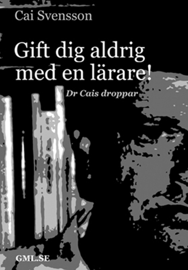 Gift dig aldrig med en lärare : dr Cais droppar; Cai Svensson; 2011