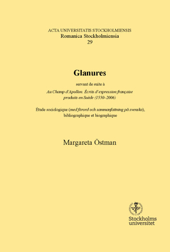 Glanures : Servant de suite à Au Champ d'Apollon. Écrits d'expression française produits en Suède (1550-2006) : étude sociologique (med förord och sammanfattning på svenska), bibliographique et biographique; Margareta Östman; 2015