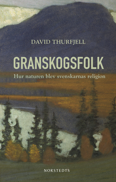 Granskogsfolk : hur naturen blev svenskarnas religion; David Thurfjell; 2020