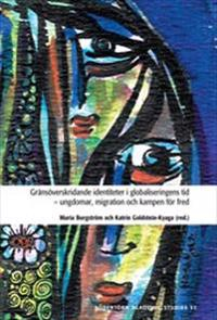 Gränsöverskridande identiteter i globaliseringens tid - ungdomar, migration och kampen för fred; Maria Borgström, Katrin Goldstein-Kyaga; 2006