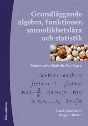 Grundläggande algebra, funktioner, sannolikhetslära och statistik - Matematikdidaktik för lärare; Wiggo Kilborn, Natalia Karlsson; 2014