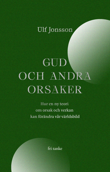 Gud och andra orsaker : hur en ny teori om orsak och verkan kan förändra vår världsbild; Ulf Jonsson; 2022