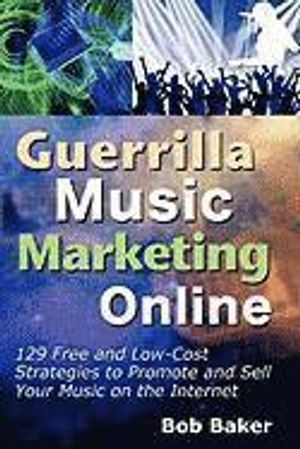 Guerrilla Music Marketing Online: 129 Free & Low-Cost Strategies to Promote & Sell Your Music on the Internet; Bob Baker; 2011