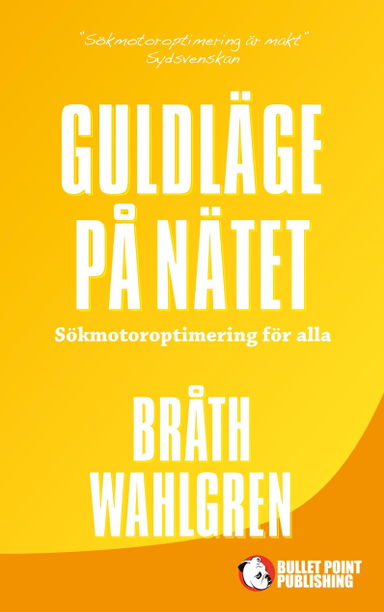 Guldläge på nätet : sökmotoroptimering för alla; Magnus Bråth, Michael Wahlgren; 2015