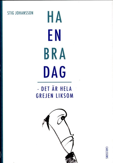 Ha en bra dag : det är hela grejen liksom; Stig Johansson; 2015