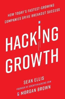 Hacking Growth; Sean Ellis, Morgan Brown; 2017