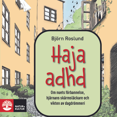 Haja ADHD : om nuets förbannelse, hjärnans skärmsläckare och vikten av dagdrömmeri; Björn Roslund; 2019