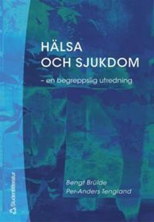 Hälsa och sjukdom - - en begreppslig utredning; Bengt Brülde, Per-Anders Tengland; 2003